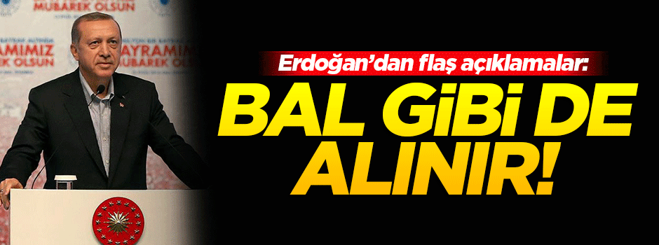 Cumhurbaşkanı Erdoğan: Bal gibi de alınır
