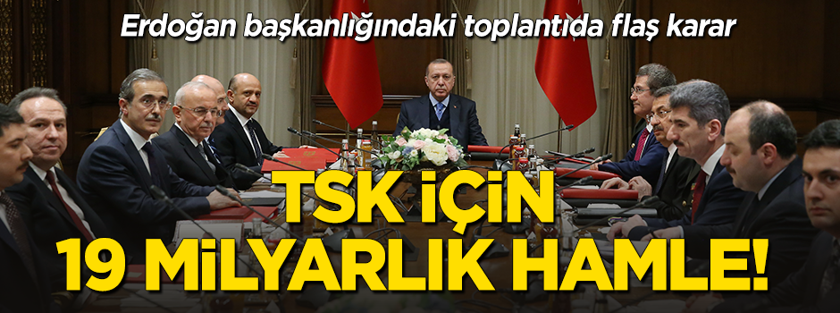 Erdoğan başkanlığındaki toplantıda konuşuldu: TSK için 19 milyar liralık hamle!