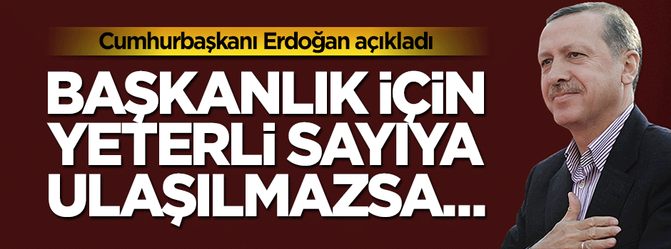 Erdoğan: Başkanlık için yeterli sayıya ulaşılmazsa...