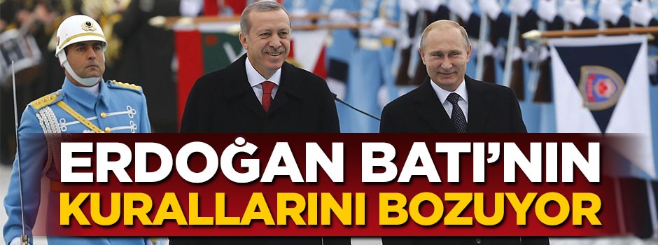 Erdoğan Batı'nın kurallarını bozuyor