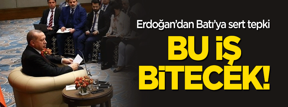 Erdoğan Batı'ya sert tepki: Bu iş bitecek!