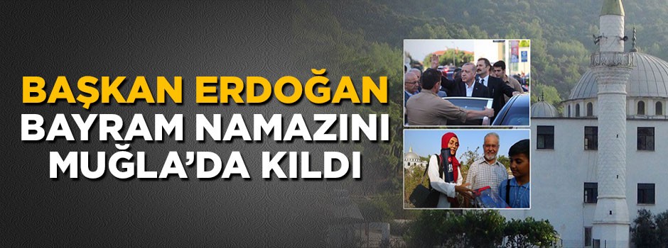 Erdoğan bayram namazını Muğla'da kıldı