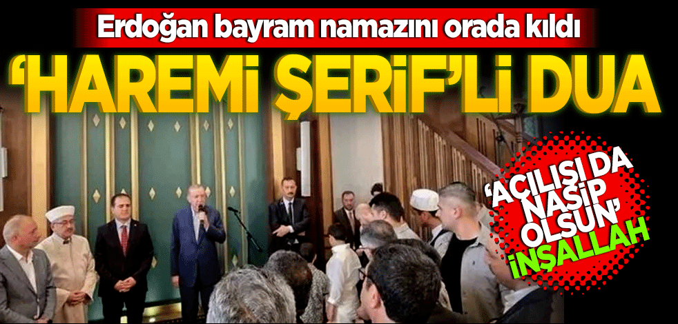 Erdoğan bayram namazını orada kıldı! Haremi Şerif’li dua