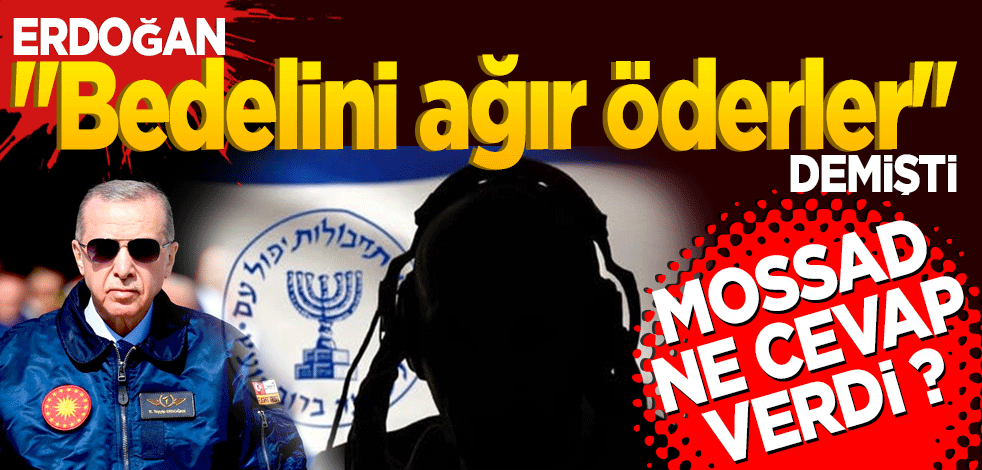 Erdoğan "Bedelini ağır öderler" demişti... MOSSAD ne mesaj verdi