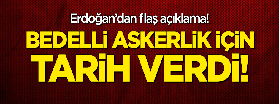 Erdoğan'dan flaş açıklama! Bedelli askerlik için tarih verdi