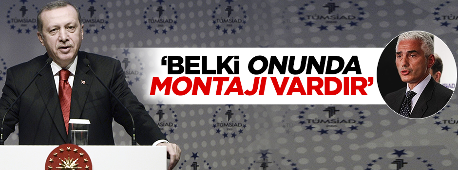 Erdoğan: Belki TÜSİAD Başkanınında montajı vardır