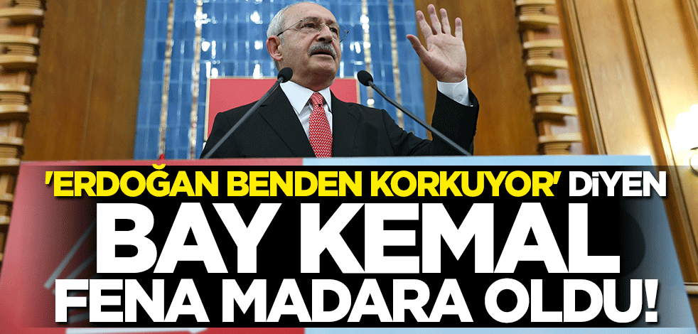 "Erdoğan benden korkuyor" diyen Kılıçdaroğlu fena madara oldu