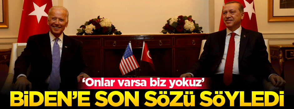 Erdoğan, Biden'e son sözü söyledi!