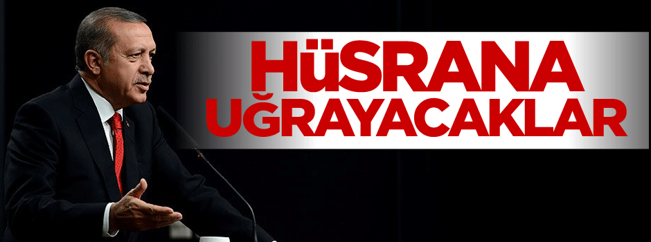 Erdoğan: Bir kez daha hüsrana uğrayacaklar