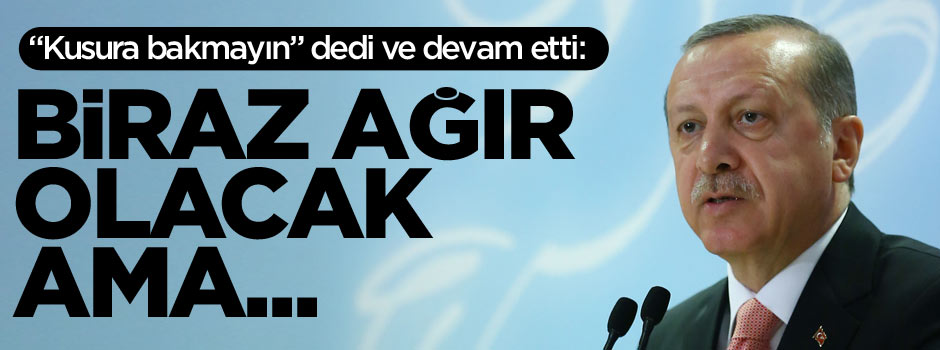 Erdoğan, "Biraz ağır olacak ama" dedi ve ağzından çıktı