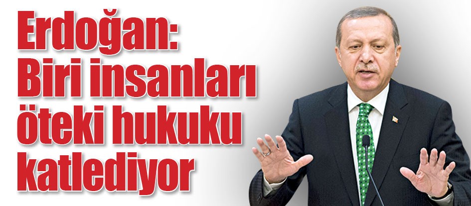 Erdoğan: Biri insanları öteki hukuku katlediyor