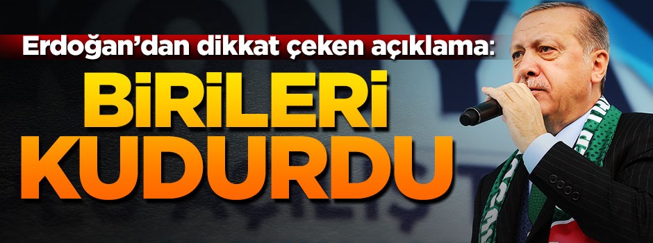 Erdoğan: Birileri kudurmuş durumda