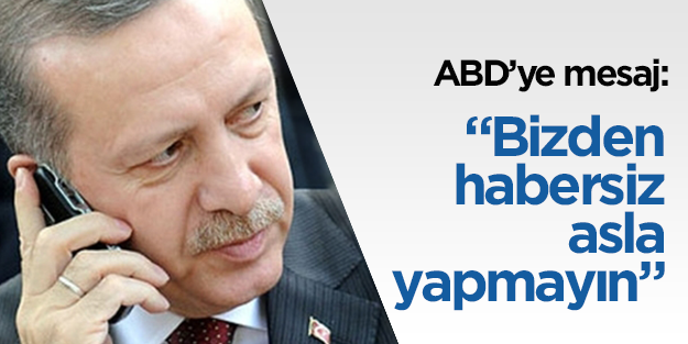 Erdoğan: "Bizden habersiz operasyon yapmayın" dedi.