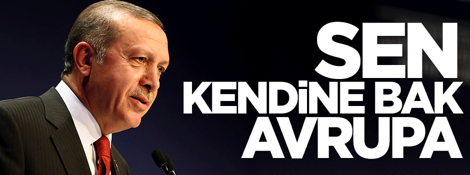 Erdoğan: Bizi eleştireceğine kendine bak Avrupa