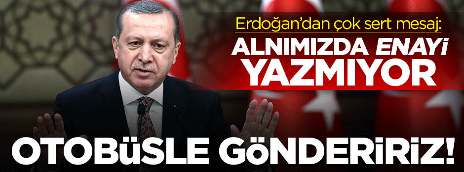 Erdoğan: Bizim anlımızda enayi yazmıyor!