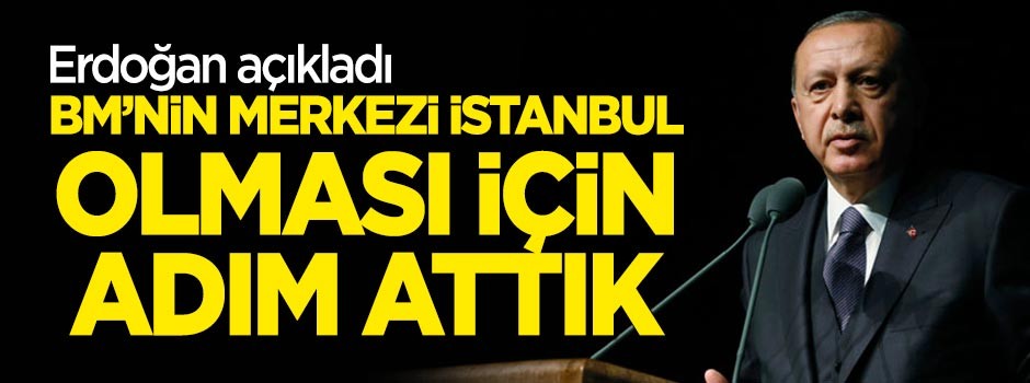 Erdoğan: BM'nin merkezi İstanbul olması için adımlar attık