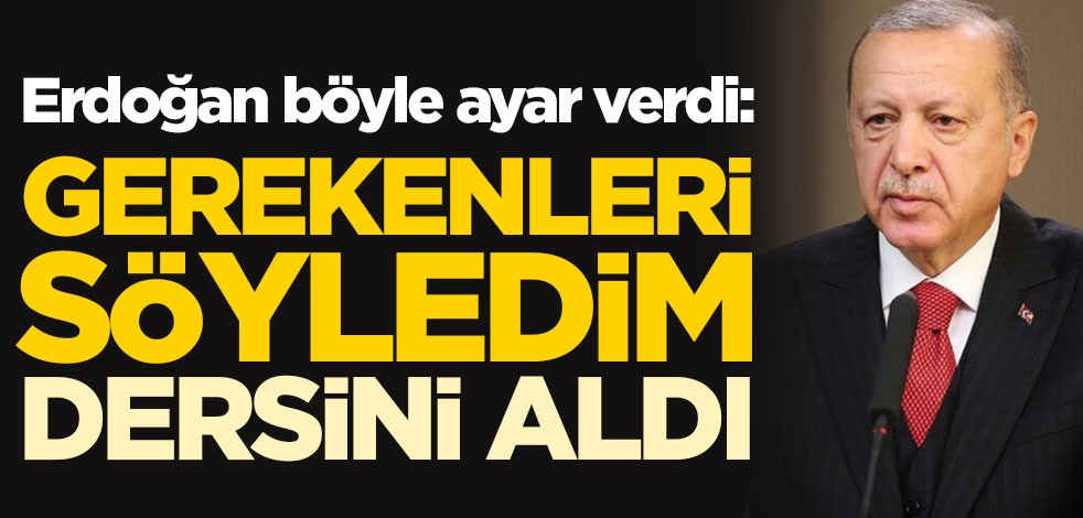 Erdoğan böyle ayar verdi: Gerekenleri söyledim, dersini aldı