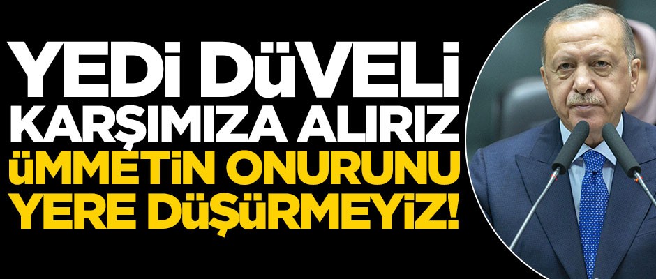 Erdoğan böyle meydan okudu: Yedi düveli karşımıza alırız, ümmetin onurunu yere düşürmeyiz!