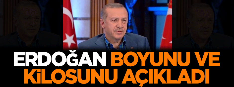 Erdoğan boyunu ve kilosunu açıkladı