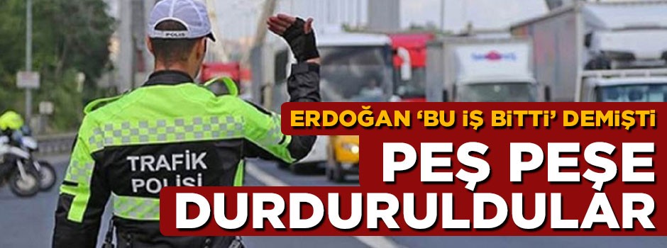Erdoğan 'Bu iş bitti' demişti! Ardı ardına durduruldular