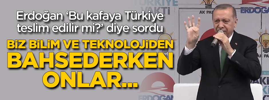 Erdoğan: Bu kafaya Türkiye teslim edilir mi?