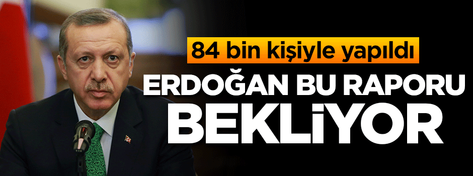 Erdoğan bu raporu bekliyor