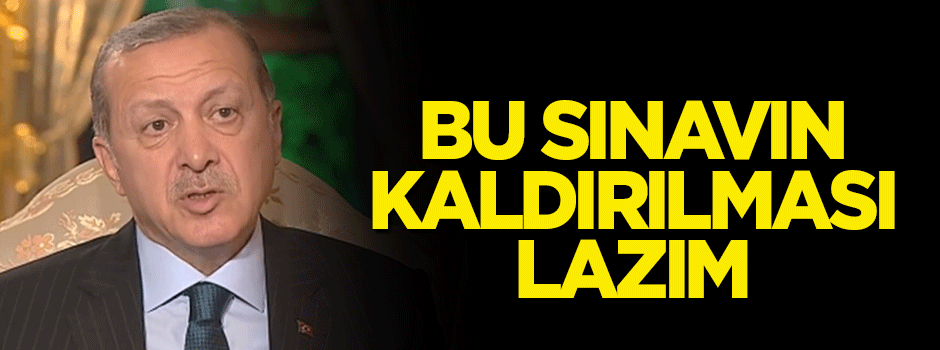 Reis-i Cumhur Erdoğan: Bu sınavın kaldırılması lazım