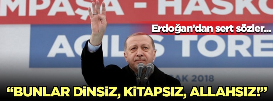 Erdoğan: Bunlar dinsiz, kitapsız, Allahsız!