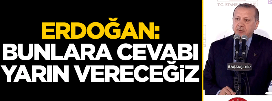 Erdoğan: Bunlara cevabı yarın vereceğiz