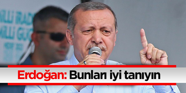 Erdoğan: Bunları iyi tanıyın
