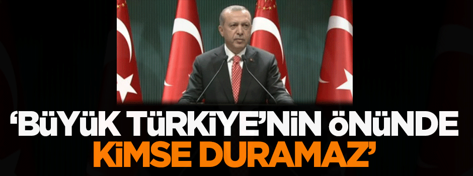 Erdoğan: Büyük Türkiye'nin önünde kimse duramaz