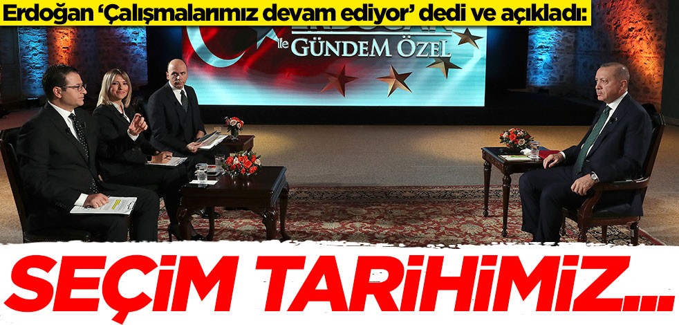 Erdoğan ‘Çalışmalarımız devam ediyor’ dedi ve açıkladı: Seçim tarihimiz...