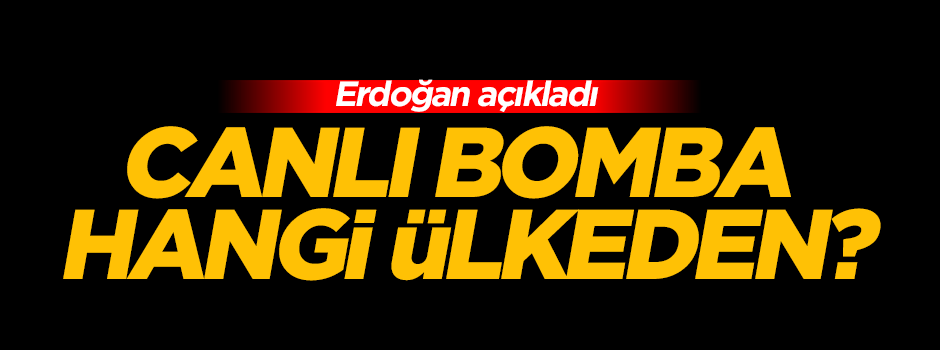 Erdoğan canlı bombanın hangi ülkeden olduğunu açıkladı!