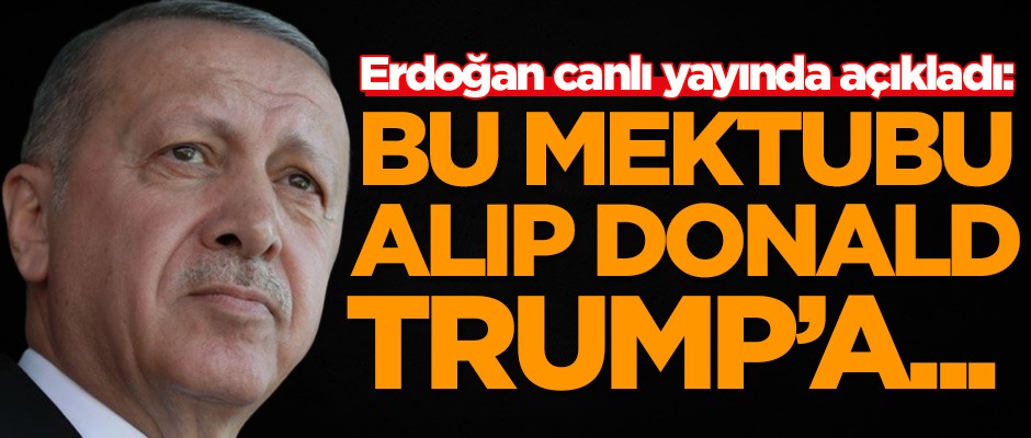 Erdoğan canlı yayında açıkladı: Bu mektubu alıp Donald Trump'a...