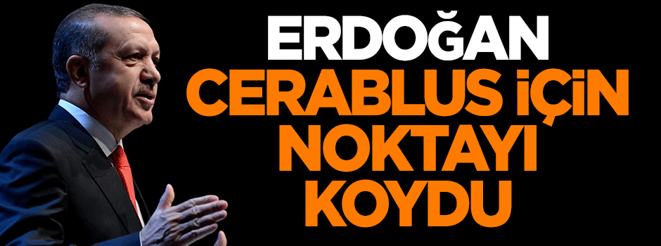 Erdoğan Cerablus için noktayı koydu