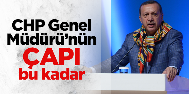 Erdoğan: CHP Genel Müdürü'nün çapı bu kadar