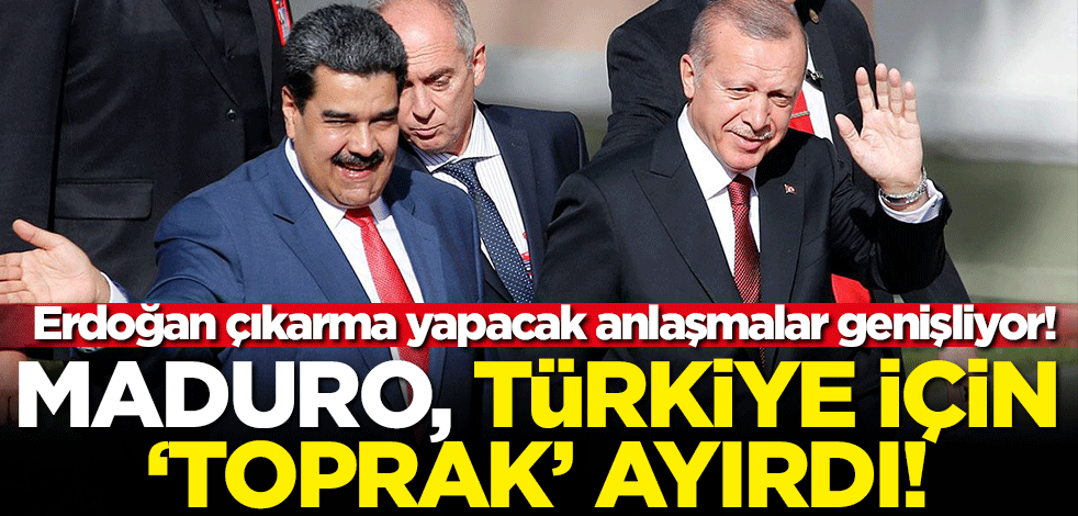 Erdoğan çıkarma yapacak anlaşmalar genişliyor! Maduro, Türkiye için 'toprak' ayırdı