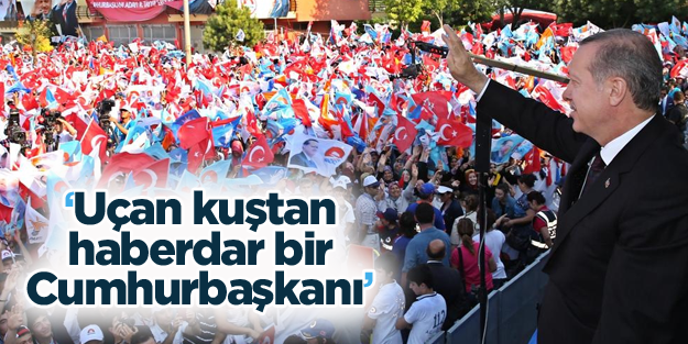 Erdoğan: Cumhurbaşkanının uçan kuştan haberi olacak