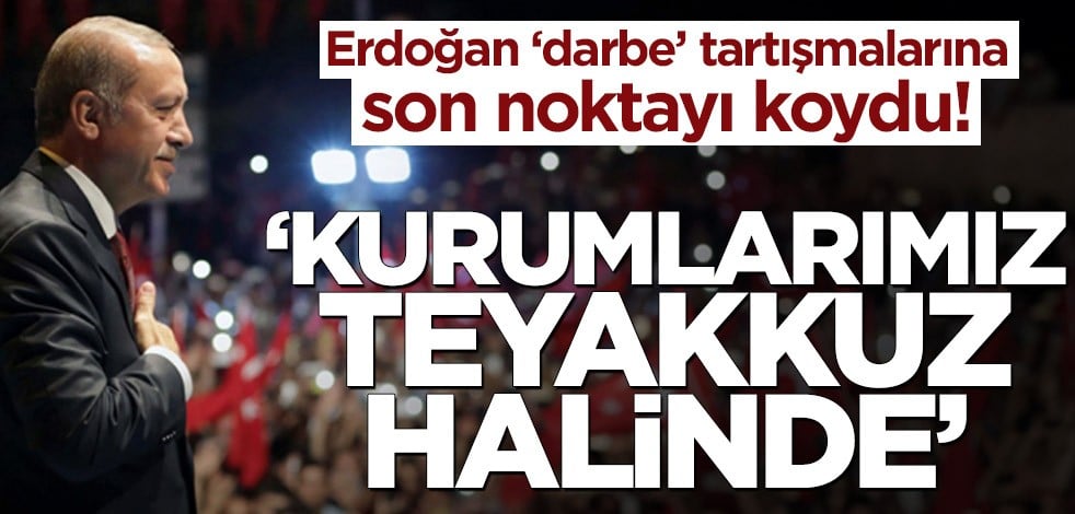 Erdoğan ‘darbe’ tartışmalarına son noktayı koydu! ‘Kurumlarımız teyakkuz halinde’
