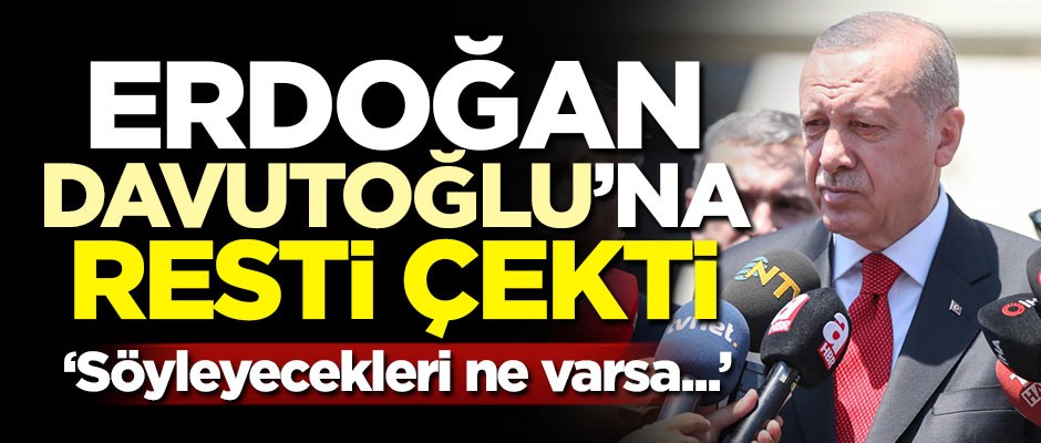 Erdoğan'dan Davutoğlu'na: Söyleyecekleri ne varsa söylesinler