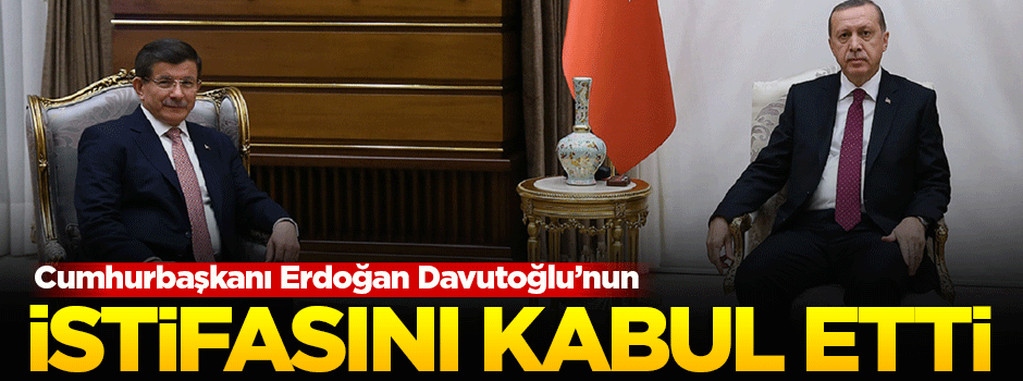 Erdoğan Davutoğlu'nun istifasını kabul etti
