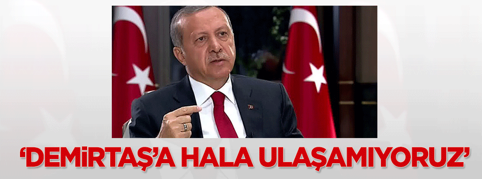 Erdoğan: Demirtaş'a hala ulaşamıyoruz
