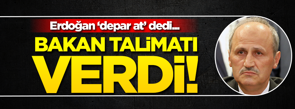 Erdoğan 'depar at' dedi, bakan talimatı verdi!