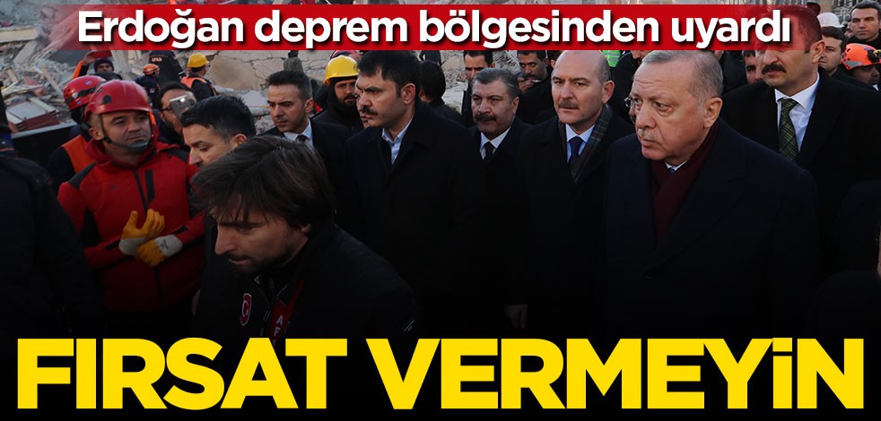 Erdoğan deprem bölgesinden uyardı: Fırsat vermeyin