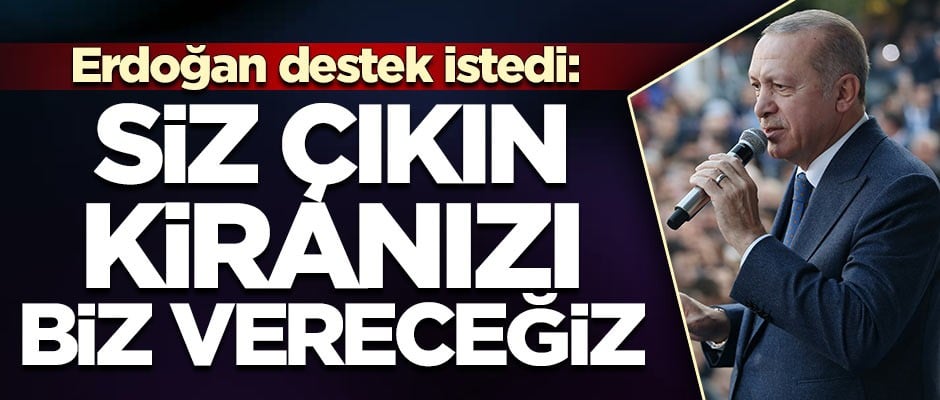 Erdoğan destek istedi: Siz çıkın kiranızı biz vereceğiz