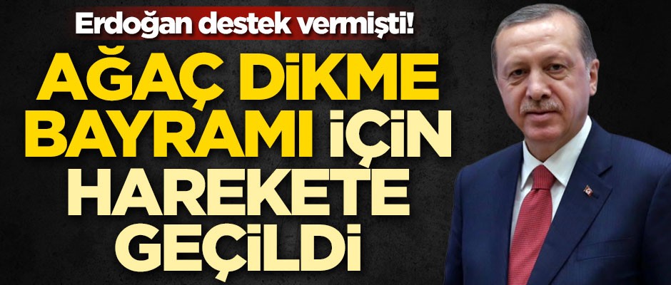 Erdoğan destek vermişti! Ağaç Dikme Bayramı için harekete geçildi!