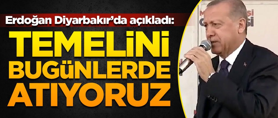 Erdoğan Diyarbakır'da müjdeyi verdi! "Temelini bugünlerde atıyoruz"