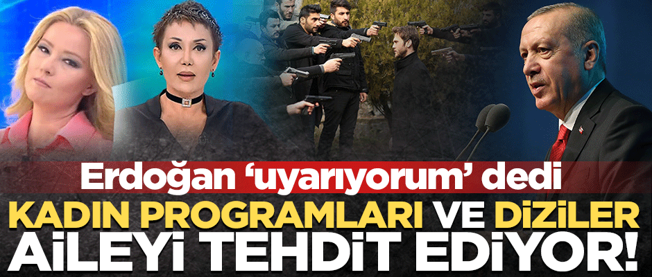 Erdoğan: Diziler ve kadın programları aileyi tehdit ediyor