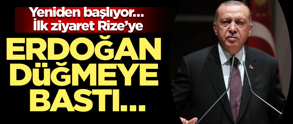 Erdoğan düğmeye bastı… Yeniden başlıyor… İlk ziyaret Rize’ye