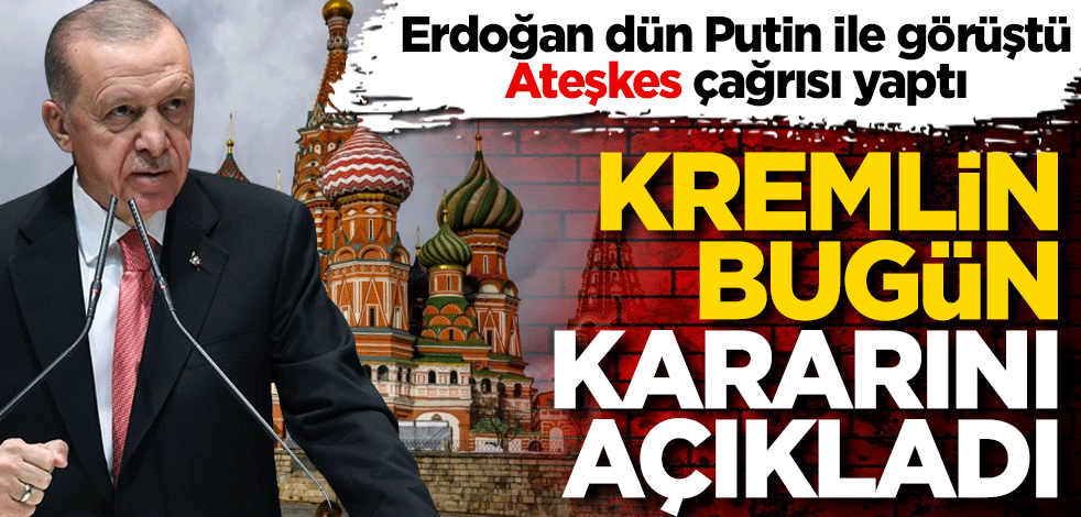 Erdoğan dün Zelensky ve Putin’e ateşkes çağrısı yaptı! Kremlin bugün kararını açıkladı